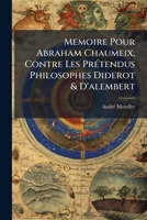 Memoire Pour Abraham Chaumeix, Contre Les Prétendus Philosophes Diderot & D'alembert: Ou Réfutation Par Faits Authentiques Des Calomnies Qu'on Répand ... Les Erreurs Dangereuse... 1172939306 Book Cover