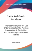 Latin And Greek Accidence: Intended Chiefly For The Use Of Candidates For The Previous Examination At Cambridge, And The Military Examinations 1104137879 Book Cover