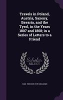 Travels in Poland, Austria, Saxony, Bavaria, and the Tyrol, in the Years 1807 and 1808; in a Series of Letters to a Friend 1378648307 Book Cover