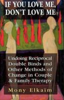 If You Love Me, Don't Love Me: Undoing Reciprocal Double Binds and Other Methods of Change in Couple and Family Therapy 0465032060 Book Cover