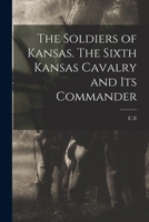 The Soldiers of Kansas. The Sixth Kansas Cavalry and its Commander 1016168071 Book Cover
