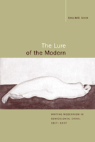 The Lure of the Modern: Writing Modernism in Semicolonial China, 1917-1937 (Berkeley Series in Interdisciplinary Studies of China) 0520220641 Book Cover