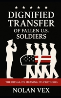Dignified Transfer of Fallen U.S. Soldiers: The Ritual, Its Meaning, Its Protocols B0F5P5TDLC Book Cover
