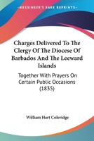 Charges Delivered To The Clergy Of The Diocese Of Barbados And The Leeward Islands: Together With Prayers On Certain Public Occasions 1120173981 Book Cover