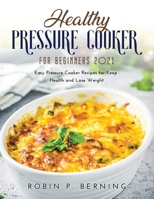 Healthy Pressure Cooker Cookbook for Beginners 2021: Easy Pressure Cooker Recipes for Keep Health and Lose Weight null Book Cover