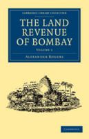 The Land Revenue of Bombay: A History of Its Administration, Rise, and Progress 1108046169 Book Cover