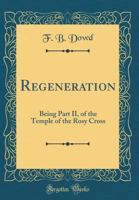 Regeneration: Being Part II, of the Temple of the Rosy Cross (Classic Reprint) 0331601060 Book Cover