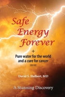Safe Energy Forever: + Pure water for the world and a cure for cancer 1098389492 Book Cover