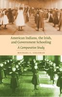 American Indians, the Irish, and Government Schooling: A Comparative Study (Indigenous Education) 0803224850 Book Cover