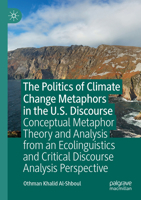 The Politics of Climate Change Metaphors in the U.S. Discourse: Conceptual Metaphor Theory and Analysis from an Ecolinguistics and Critical Discourse Analysis Perspective 3031190181 Book Cover