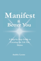 Manifest a Better You: A Step by Step Guide to Creating the Life You Desire B0GZ26KC7C Book Cover