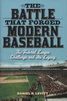The Battle That Forged Modern Baseball: The Federal League Challenge and Its Legacy 1566638690 Book Cover