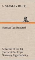Norman Ten Hundred A Record of the 1st (Service) Bn. Royal Guernsey Light Infantry 3849186474 Book Cover