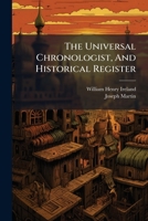 The Universal Chronologist, And Historical Register: From The Creation To The Close Of The Year 1825 124771845X Book Cover