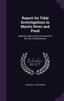 Report On Tidal Investigations in Mystic River and Pond: Made by Order of the City Council of the City of Charlestown 1359335242 Book Cover