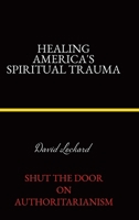 Healing America's Spiritual Trauma: Shut the Door on Authoritarianism. 1834188148 Book Cover