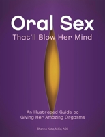 Oral Sex That'll Blow Her Mind: An Illustrated Guide to Giving Her Amazing Orgasms 1612430287 Book Cover