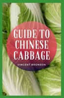 Guide to Chinese Cabbage: This oblong, large-headed cabbage has firmly packed, crinkly, pale green, thickly veined leaves and a white stalk (hence the alternative name "celery cabbage"). B08R3LY5MR Book Cover