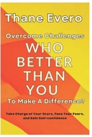 Overcome Challenges Who Better Than You To Make A Difference?: Take Charge of Your Story, Face Your Fears, and Gain Self-confidence B0DYGHDCYZ Book Cover