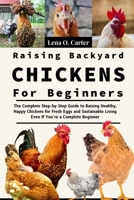 Raising Backyard Chickens For Beginners: The Complete Step-By-Step Guide To Raising Healthy, Happy Chickens For Fresh Eggs And Sustainable Living Even If You’re A Complete Beginner B0F4S7DR4V Book Cover