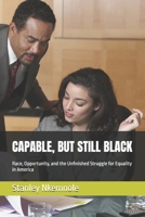CAPABLE, BUT STILL BLACK: Race, Opportunity, and the Unfinished Struggle for Equality in America B0HKGRJC8B Book Cover