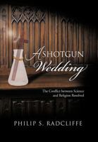 A Shotgun Wedding: The Conflict Between Science and Religion Resolved 1475954085 Book Cover