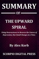 Summary Of The Upward Spiral: Using Neuroscience to Reverse the Course of Depression, One Small Change at a Time By Alex Korb 1076999182 Book Cover