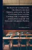 By-ways of Literature; or, Essays on old Things and new, in the Customs, Education, Character, Literature, and Language of the English-speaking People 1024089592 Book Cover