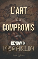 L'Art du Compromis: Avec Benjamin Franklin (French Edition) B0F2N9JRGY Book Cover