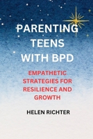 PARENTING TEENS WITH BPD: EMPATHETIC STRATEGIES FOR RESILIENCE AND GROWTH B0CDNC6Z8H Book Cover