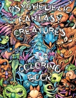 PSYCHEDELIC FANTASY CREATURES COLORING BOOK: Embark on a Psychedelic Adventure and Explore the Enchanting Realm of Fantasy Creatures in a Trippy Coloring Experience! 1961837005 Book Cover