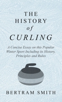 History of Curling - A Concise Essay on this Popular Winter Sport Including its History, Principles and Rules 152870777X Book Cover