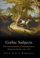 Gothic Subjects: The Transformation of Individualism in American Fiction, 1790-1861 0812246136 Book Cover