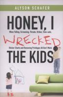 Honey, I Wrecked the Kids: When Yelling, Screaming, Threats, Bribes, Time-outs, Sticker Charts and Removing Privileges All Don't Work 1443427780 Book Cover