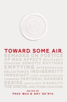 Toward. Some. Air.: Remarks on Poetics of Mad Affect, Militancy, Feminism, Demotic Rhythms, Emptying, Intervention, Reluctance, Indigeneity, Immediacy, Lyric Conceptualism, Commons, Pastoral Margins,  1894773802 Book Cover
