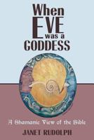 When Eve Was a Goddess: A Shamanic View of the Bible 1547152028 Book Cover