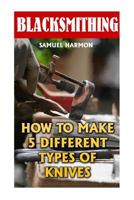 Blacksmithing: How to Make 5 Different Types of Knives 1547168986 Book Cover