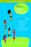 From Trouble to High Places: Are you ready to move your life forward? - Meditations for Women Who Are So Ready to Cross the Bridges That Lead to Joy! 1435751620 Book Cover