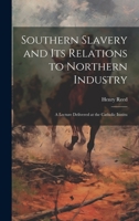 Southern Slavery and its Relations to Northern Industry: A Lecture Delivered at the Catholic Institu 1022127438 Book Cover