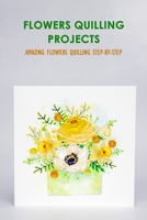 Flowers Quilling Projects: Amazing Flowers Quilling Step-By-Step null Book Cover