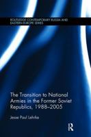 The Transition to National Armies in the Former Soviet Republics, 1988-2005 1138108251 Book Cover