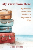 My View From Here: My Journey Around the World as a Diplomat's Wife 1958808504 Book Cover