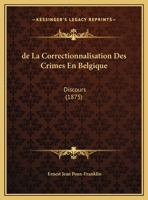 De La Correctionnalisation Des Crimes En Belgique: Discours (1875) 1160393990 Book Cover
