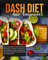 Dash Diet for Beginners: Learn How the 21-Day Dash Diet Meal Plan Is Proven to Make You Lose Weight and Lower Your Blood Pressure. Improve Your Health and Live a Better Life 1801125708 Book Cover