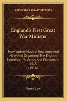 England's first great war minister: How Wolsey made a new army and navy and organized the English expedition to Artois and Flanders in 1513 1010148001 Book Cover