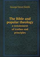 The Bible and Popular Theology, A Restatement of Truths and Principles, With Special Reference to Recent Works of Dr. Liddon, Lord Hatherley, The Right Hon. W.E. Gladstone, and Others 3337098355 Book Cover