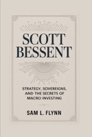 SCOTT BESSENT: Strategy, Sovereigns, And The Secrets Of Macro Investing B0FDR1BZGW Book Cover