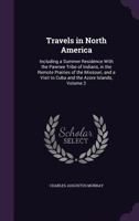 Travels In North America During The Years 1834, 1835 & 1836: Including A Summer Residence With The Pawnee Tribe Of Indians In The Remote Prairies Of ... Visit To Cuba And The Azore Islands, Volume 2 1016732600 Book Cover