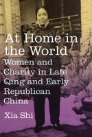 At Home in the World: Women and Charity in Late Qing and Early Republican China 023118560X Book Cover