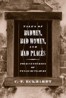 Tales of Badmen, Bad Women, and Bad Places: Four Centuries of Texas Outlawry 0896724204 Book Cover